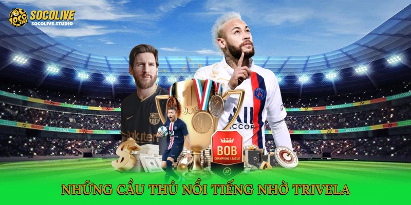 Những cầu thủ nổi tiếng nhờ Trivela